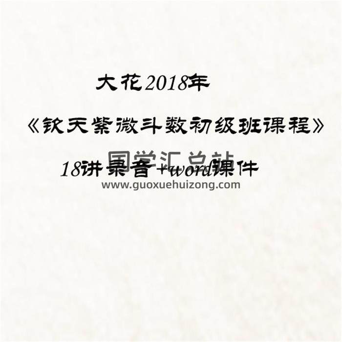 大花2018年《钦天紫微斗数初级班课程》18讲录音+word课件百度网盘分享-封面易学