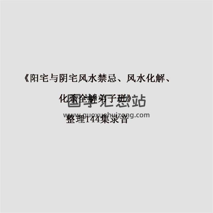《阳宅与阴宅风水禁忌、风水化解、化杀全解弟子班》整理144集录音百度网盘分享-封面易学