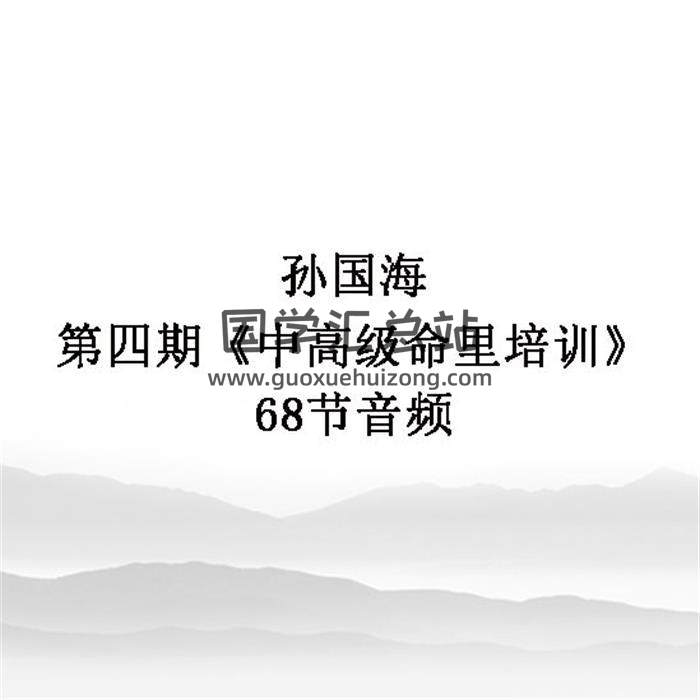 孙国海 第四期《中高级命里培训》68节音频 百度网盘分享-封面命理学