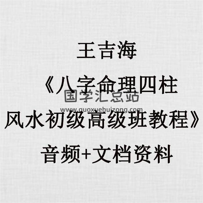 王吉海《八字命理四柱风水初级高级班教程》音频+文档资料 百度网盘分享-封面易学